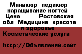 Маникюр, педикюр, наращивание ногтей › Цена ­ 250 - Ростовская обл. Медицина, красота и здоровье » Косметические услуги   
